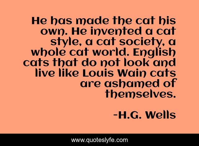 He has made the cat his own. He invented a cat style, a cat society, a whole cat world. English cats that do not look and live like Louis Wain cats are ashamed of themselves.