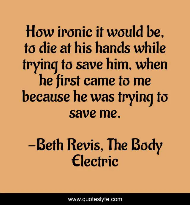 How ironic it would be, to die at his hands while trying to save him, when he first came to me because he was trying to save me.