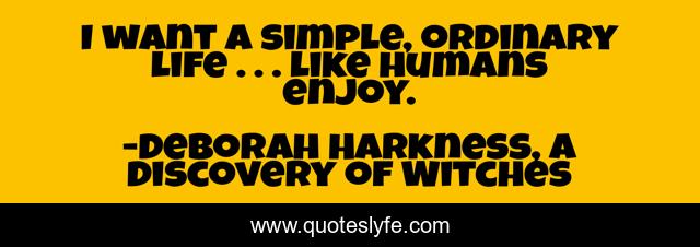 I want a simple, ordinary life . . . like humans enjoy.