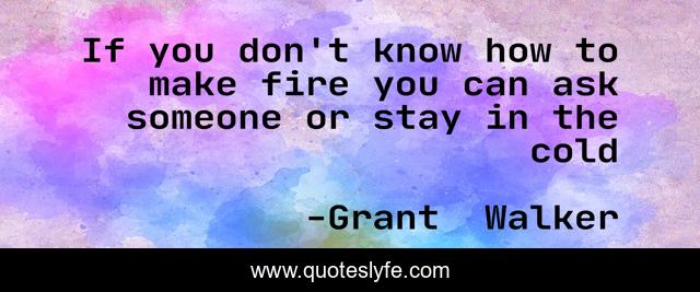 If you don't know how to make fire you can ask someone or stay in the cold