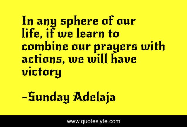 In any sphere of our life, if we learn to combine our prayers with actions, we will have victory