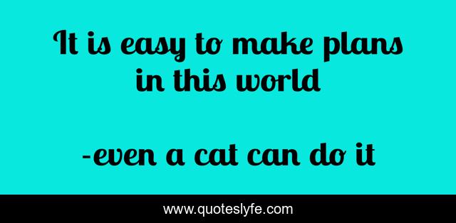 It is easy to make plans in this world