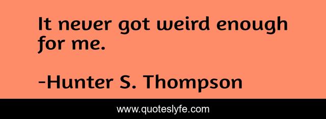 It never got weird enough for me.