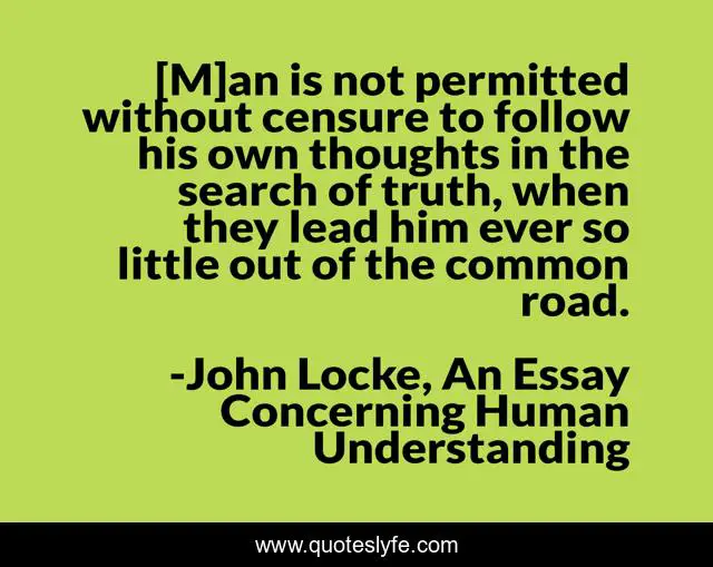 [M]an is not permitted without censure to follow his own thoughts in the search of truth, when they lead him ever so little out of the common road.