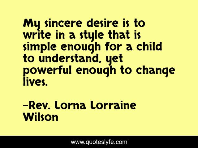 My sincere desire is to write in a style that is simple enough for a child to understand, yet powerful enough to change lives.