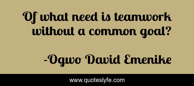 Of what need is teamwork without a common goal?