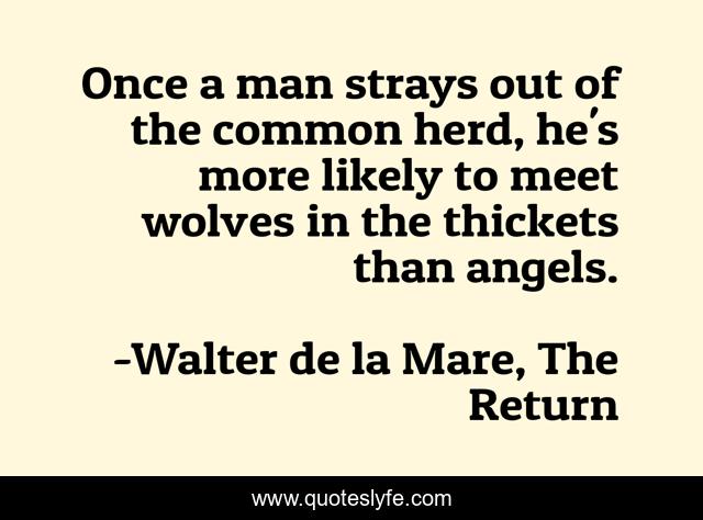 Once a man strays out of the common herd, he's more likely to meet wolves in the thickets than angels.