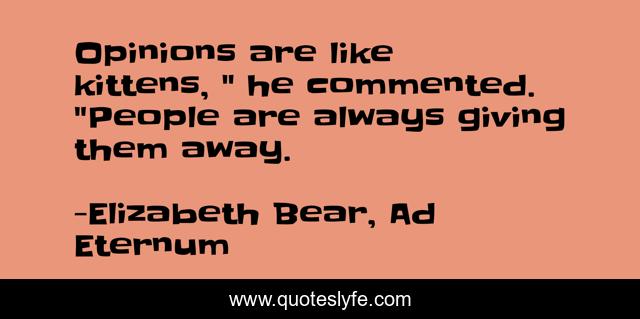 Opinions are like kittens, 
