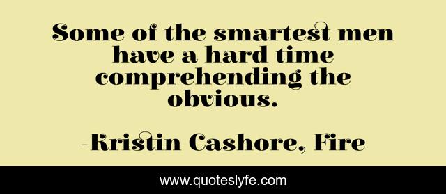 Some of the smartest men have a hard time comprehending the obvious.