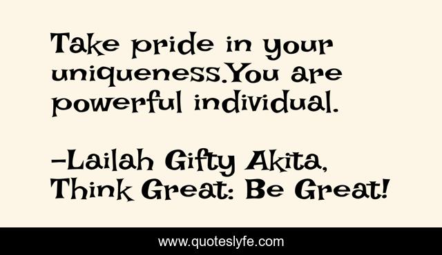 Take pride in your uniqueness.You are powerful individual.