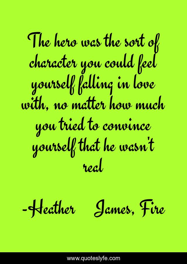 The hero was the sort of character you could feel yourself falling in love with, no matter how much you tried to convince yourself that he wasn't real