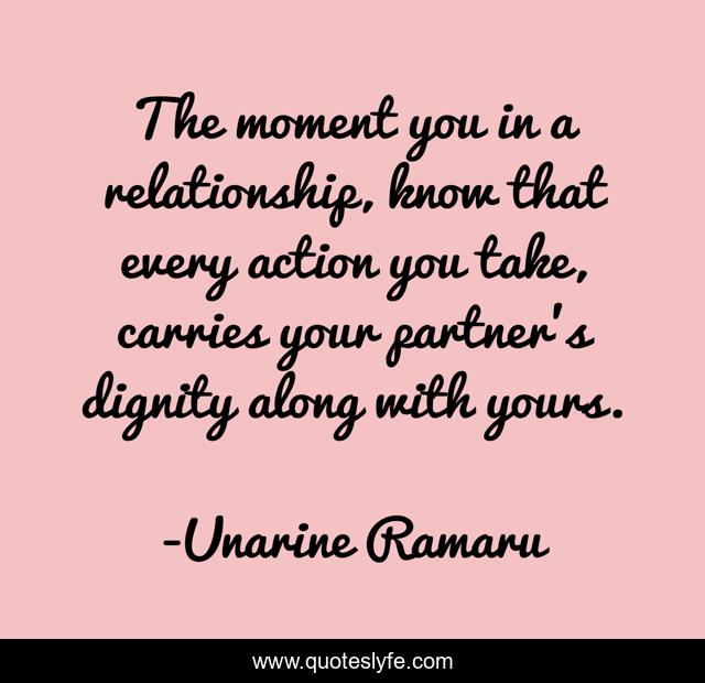 The moment you in a relationship, know that every action you take, carries your partner's dignity along with yours.