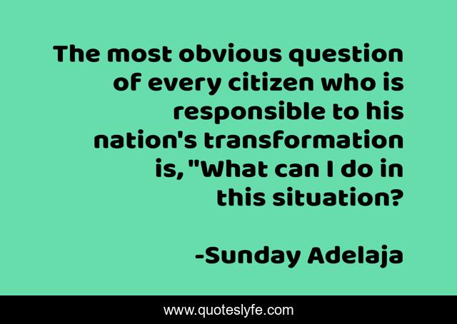 The most obvious question of every citizen who is responsible to his nation's transformation is, 