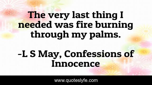 The very last thing I needed was fire burning through my palms.