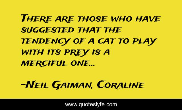 There are those who have suggested that the tendency of a cat to play with its prey is a merciful one...