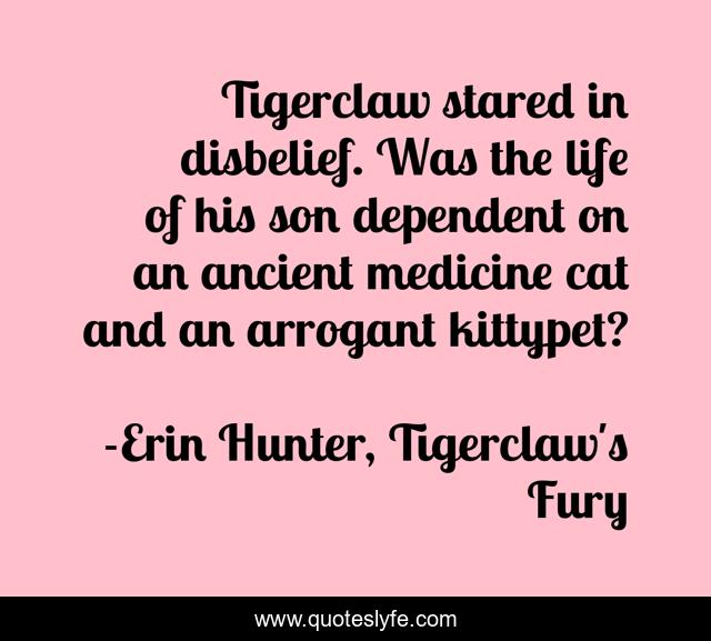 Tigerclaw stared in disbelief. Was the life of his son dependent on an ancient medicine cat and an arrogant kittypet?