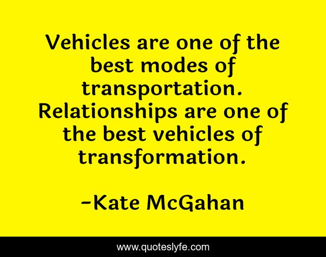 Vehicles are one of the best modes of transportation. Relationships are one of the best vehicles of transformation.