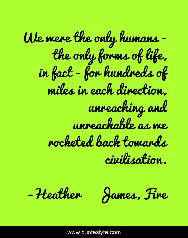 We were the only humans - the only forms of life, in fact - for hundreds of miles in each direction, unreaching and unreachable as we rocketed back towards civilisation.