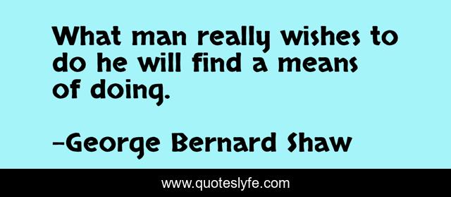 What man really wishes to do he will find a means of doing.