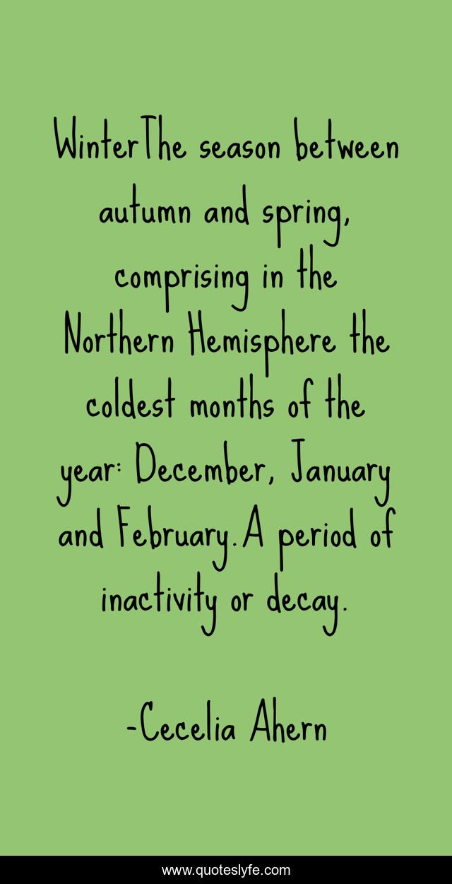 WinterThe season between autumn and spring, comprising in the Northern Hemisphere the coldest months of the year: December, January and February.A period of inactivity or decay.