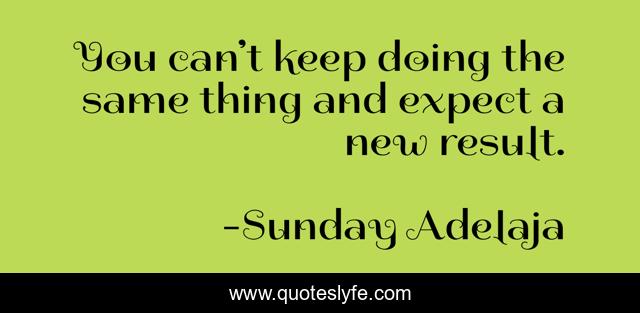 You can’t keep doing the same thing and expect a new result.