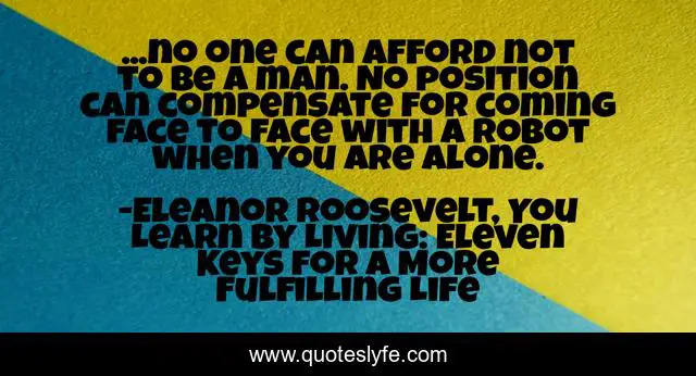 ...no one can afford not to be a man. No position can compensate for coming face to face with a robot when you are alone.