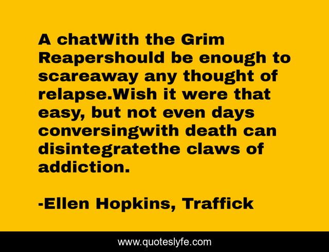 A chatWith the Grim Reapershould be enough to scareaway any thought of relapse.Wish it were that easy, but not even days conversingwith death can disintegratethe claws of addiction.