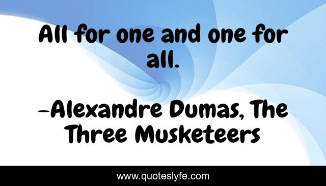 All for one and one for all.