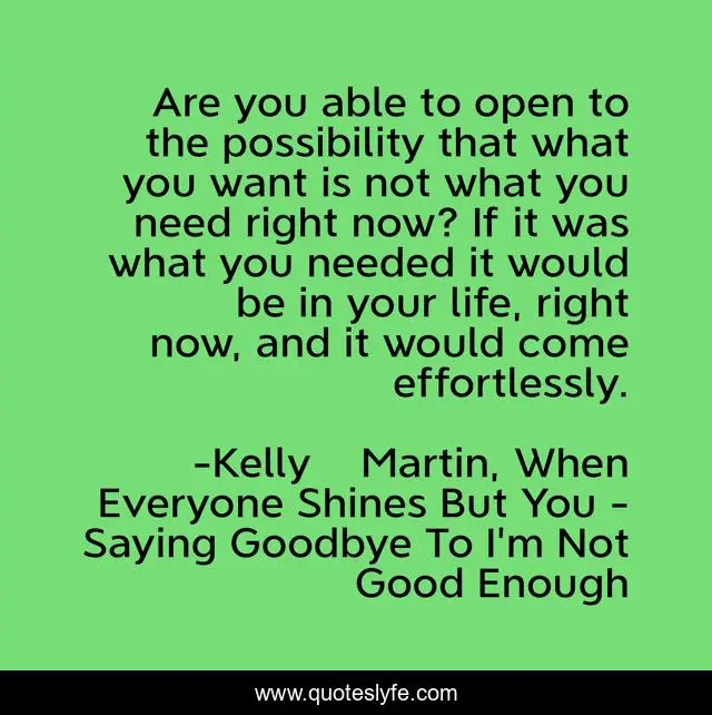 Are you able to open to the possibility that what you want is not what you need right now? If it was what you needed it would be in your life, right now, and it would come effortlessly.
