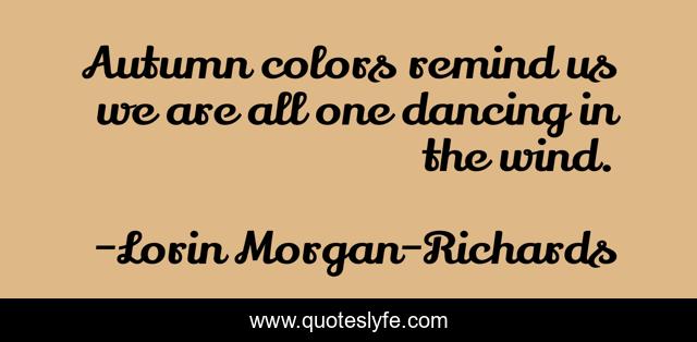 Autumn colors remind us we are all one dancing in the wind.