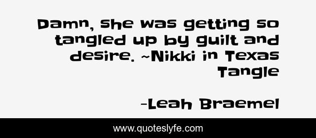 Damn, she was getting so tangled up by guilt and desire. ~Nikki in Texas Tangle