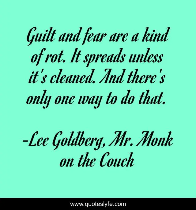 Guilt and fear are a kind of rot. It spreads unless it's cleaned. And there's only one way to do that.