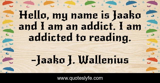 Hello, my name is Jaako and I am an addict. I am addicted to reading.