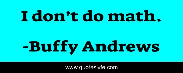 I don’t do math.