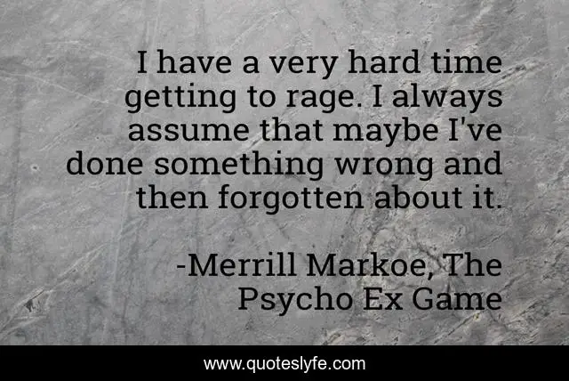 I have a very hard time getting to rage. I always assume that maybe I've done something wrong and then forgotten about it.