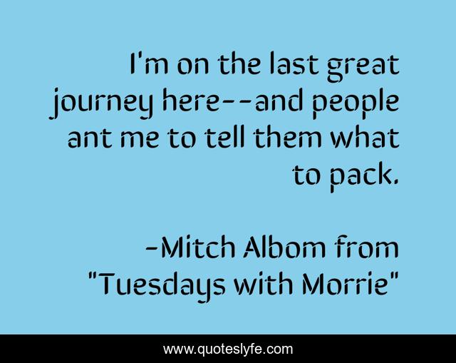 I'm on the last great journey here--and people ant me to tell them what to pack.