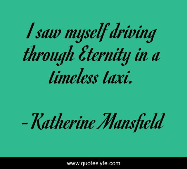 I saw myself driving through Eternity in a timeless taxi.