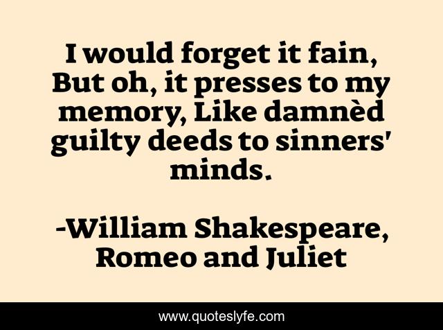 I would forget it fain, But oh, it presses to my memory, Like damnèd guilty deeds to sinners' minds.