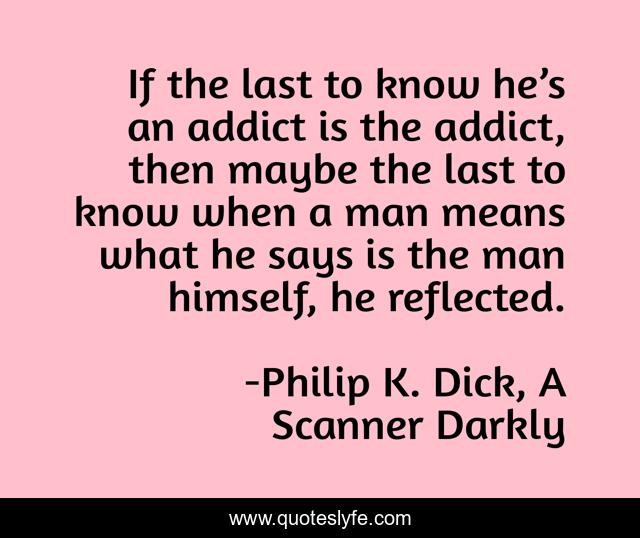 If the last to know he’s an addict is the addict, then maybe the last to know when a man means what he says is the man himself, he reflected.