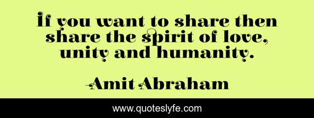 If you want to share then share the spirit of love, unity and humanity.