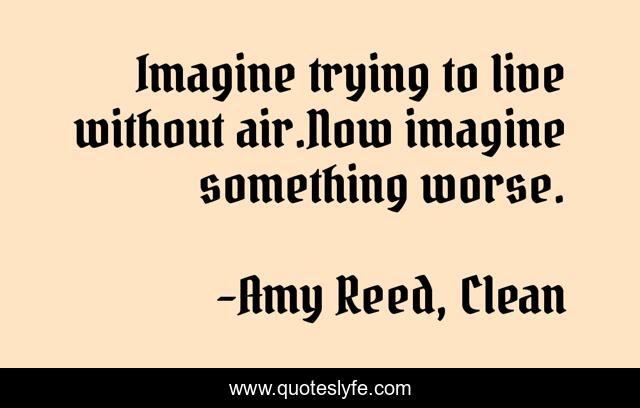 Imagine trying to live without air.Now imagine something worse.