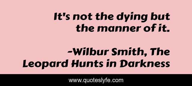 It's not the dying but the manner of it.