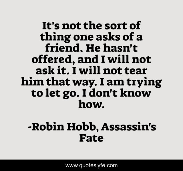 It's not the sort of thing one asks of a friend. He hasn't offered, and I will not ask it. I will not tear him that way. I am trying to let go. I don't know how.