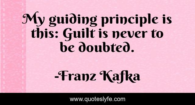 My guiding principle is this: Guilt is never to be doubted.