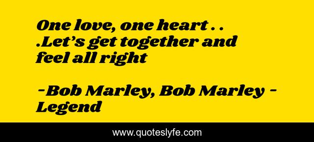 One love, one heart . . .Let’s get together and feel all right