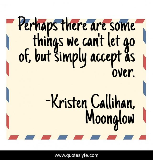 Perhaps there are some things we can't let go of, but simply accept as over.