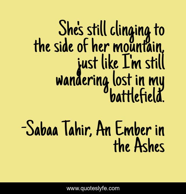 She's still clinging to the side of her mountain, just like I'm still wandering lost in my battlefield.