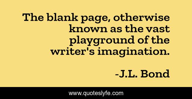 The blank page, otherwise known as the vast playground of the writer's imagination.