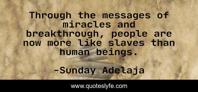 Through the messages of miracles and breakthrough, people are now more like slaves than human beings.