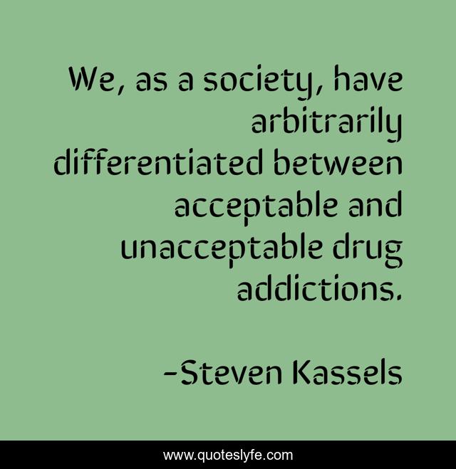 We, as a society, have arbitrarily differentiated between acceptable and unacceptable drug addictions.